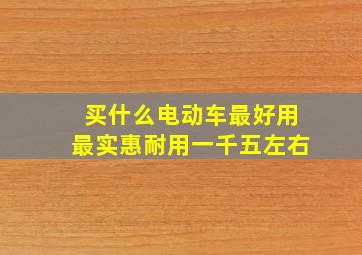 买什么电动车最好用最实惠耐用一千五左右