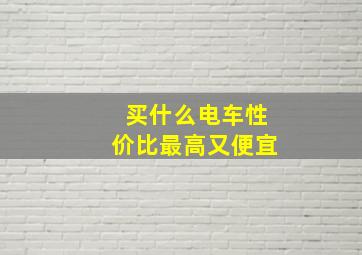 买什么电车性价比最高又便宜