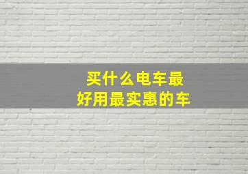 买什么电车最好用最实惠的车