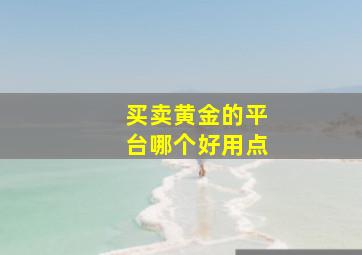 买卖黄金的平台哪个好用点