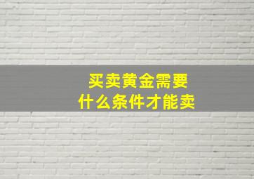 买卖黄金需要什么条件才能卖