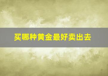 买哪种黄金最好卖出去