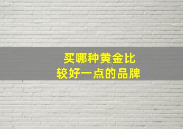 买哪种黄金比较好一点的品牌