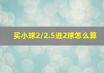 买小球2/2.5进2球怎么算