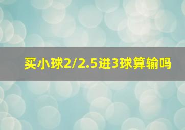 买小球2/2.5进3球算输吗