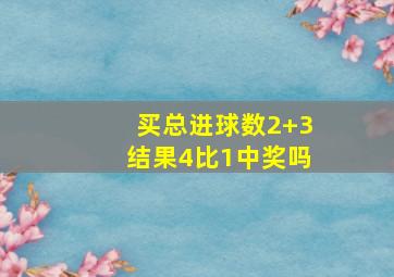 买总进球数2+3结果4比1中奖吗