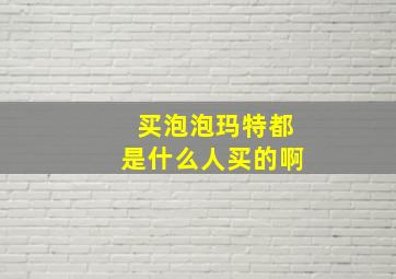 买泡泡玛特都是什么人买的啊