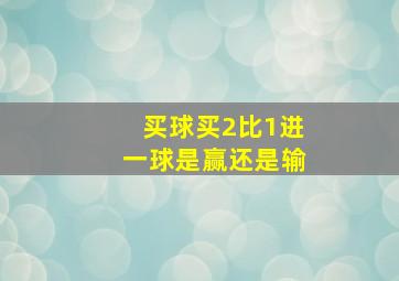 买球买2比1进一球是赢还是输