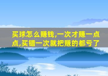 买球怎么赚钱,一次才赚一点点,买错一次就把赚的都亏了