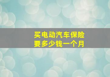 买电动汽车保险要多少钱一个月