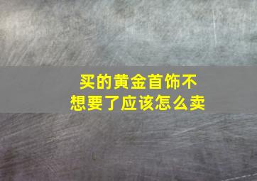 买的黄金首饰不想要了应该怎么卖