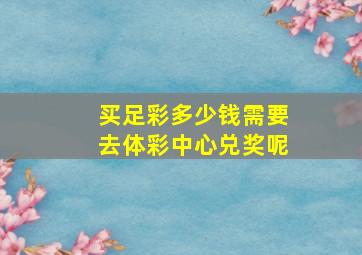 买足彩多少钱需要去体彩中心兑奖呢