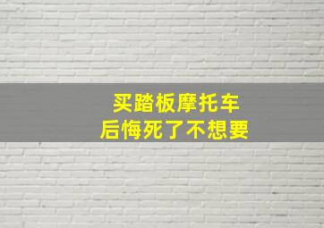 买踏板摩托车后悔死了不想要