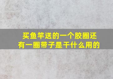 买鱼竿送的一个胶圈还有一圈带子是干什么用的