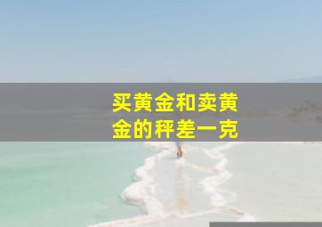 买黄金和卖黄金的秤差一克