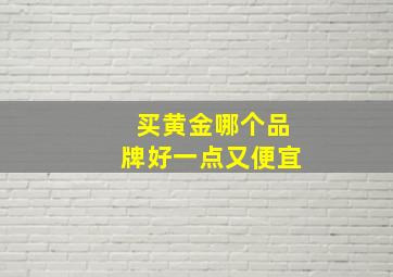 买黄金哪个品牌好一点又便宜