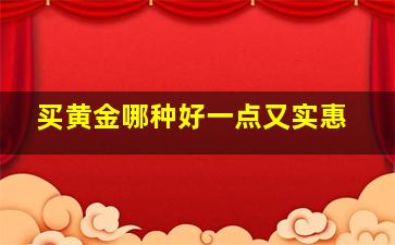 买黄金哪种好一点又实惠