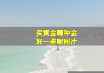 买黄金哪种金好一些呢图片