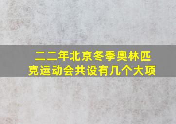 二二年北京冬季奥林匹克运动会共设有几个大项