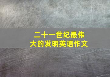 二十一世纪最伟大的发明英语作文