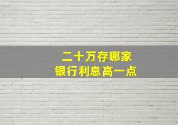 二十万存哪家银行利息高一点