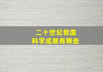 二十世纪我国科学成就有哪些