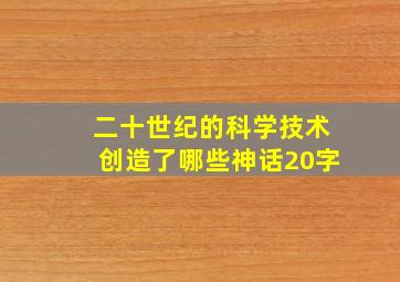 二十世纪的科学技术创造了哪些神话20字