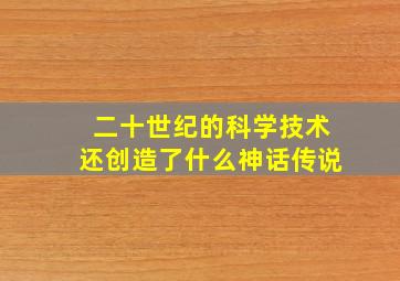 二十世纪的科学技术还创造了什么神话传说