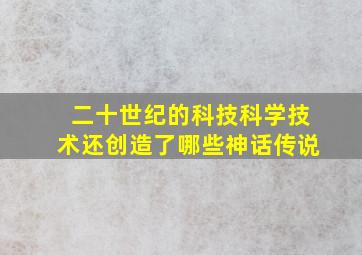 二十世纪的科技科学技术还创造了哪些神话传说