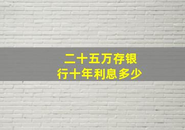 二十五万存银行十年利息多少