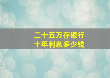 二十五万存银行十年利息多少钱