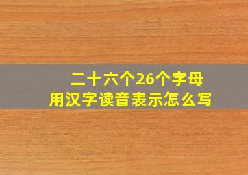 二十六个26个字母用汉字读音表示怎么写