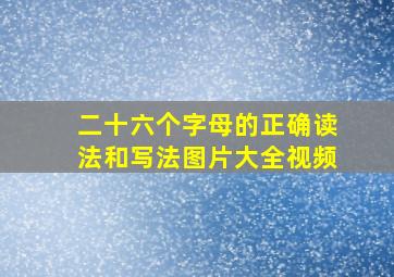 二十六个字母的正确读法和写法图片大全视频