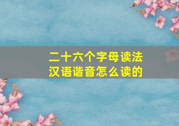 二十六个字母读法汉语谐音怎么读的