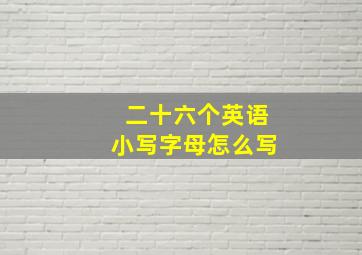 二十六个英语小写字母怎么写