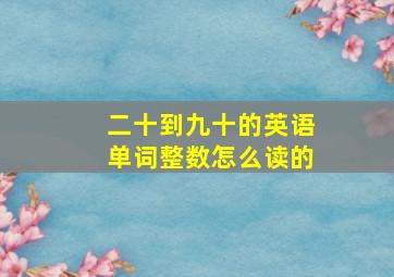 二十到九十的英语单词整数怎么读的