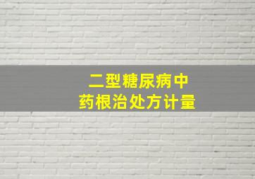 二型糖尿病中药根治处方计量