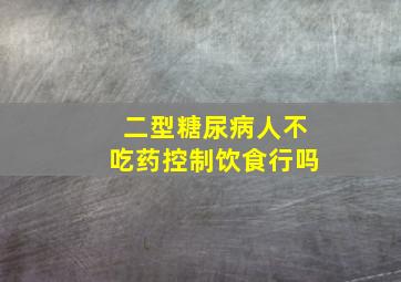 二型糖尿病人不吃药控制饮食行吗