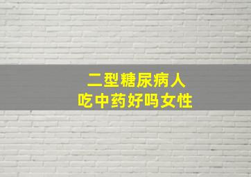 二型糖尿病人吃中药好吗女性