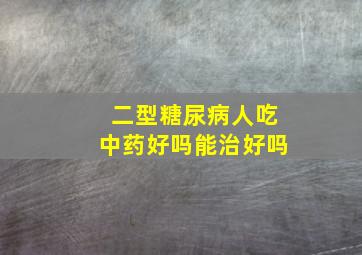 二型糖尿病人吃中药好吗能治好吗