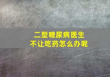 二型糖尿病医生不让吃药怎么办呢