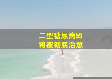 二型糖尿病即将被彻底治愈