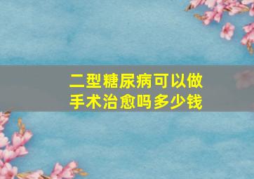 二型糖尿病可以做手术治愈吗多少钱