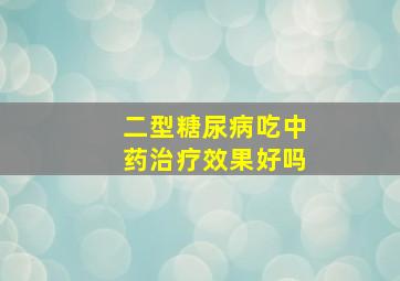 二型糖尿病吃中药治疗效果好吗