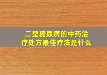 二型糖尿病的中药治疗处方最佳疗法是什么