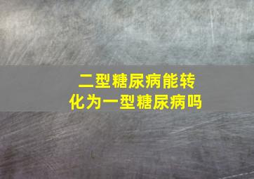 二型糖尿病能转化为一型糖尿病吗