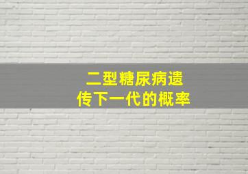 二型糖尿病遗传下一代的概率