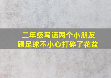 二年级写话两个小朋友踢足球不小心打碎了花盆