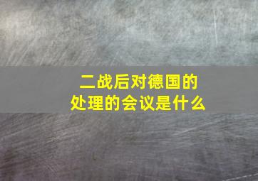 二战后对德国的处理的会议是什么