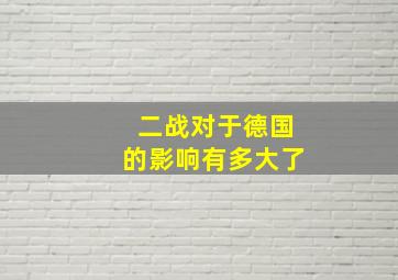 二战对于德国的影响有多大了